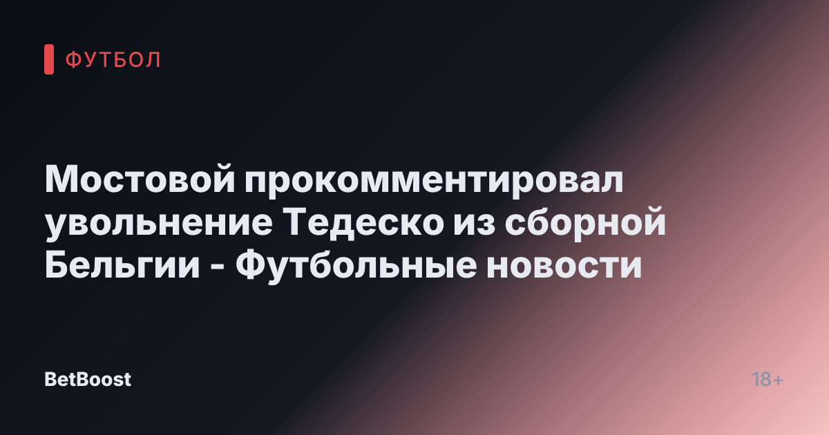 Мостовой прокомментировал увольнение Тедеско из сборной Бельгии - Футбольные новости
