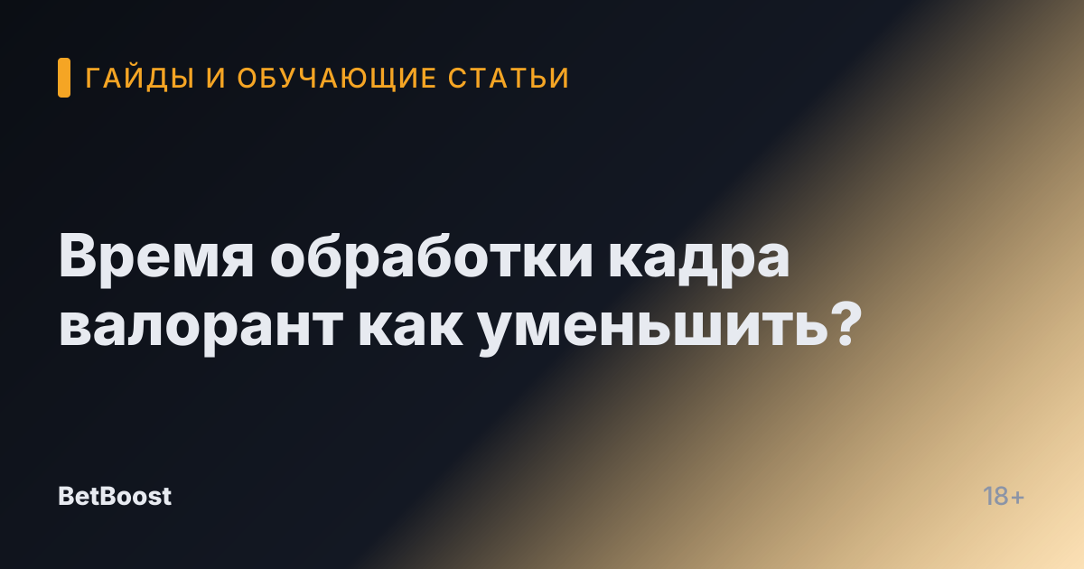 Время обработки кадра валорант как уменьшить?