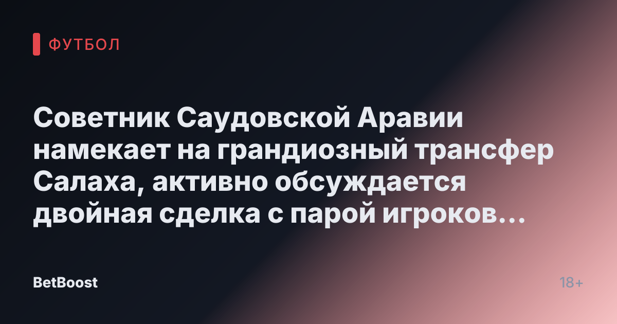 Советник Саудовской Аравии намекает на грандиозный трансфер Салаха, активно обсуждается двойная сделка с парой игроков Ливерпуля.