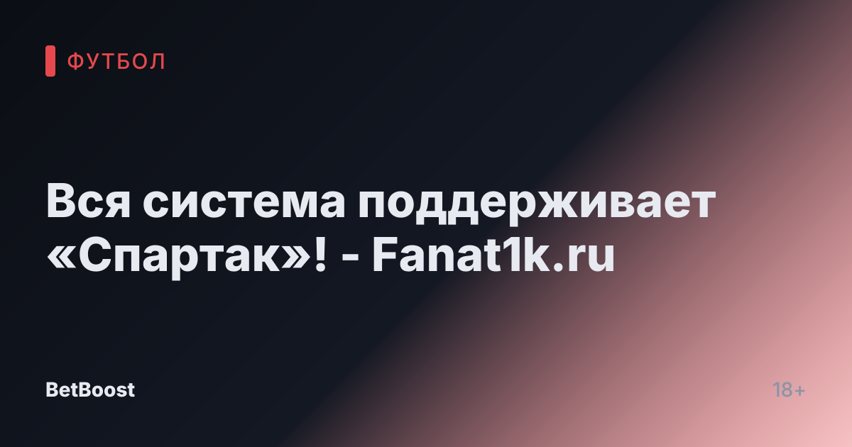 Вся система поддерживает «Спартак»! - Fanat1k.ru