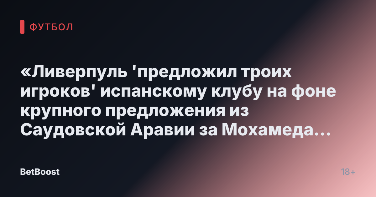 «Ливерпуль 'предложил троих игроков' испанскому клубу на фоне крупного предложения из Саудовской Аравии за Мохамеда Салаха»