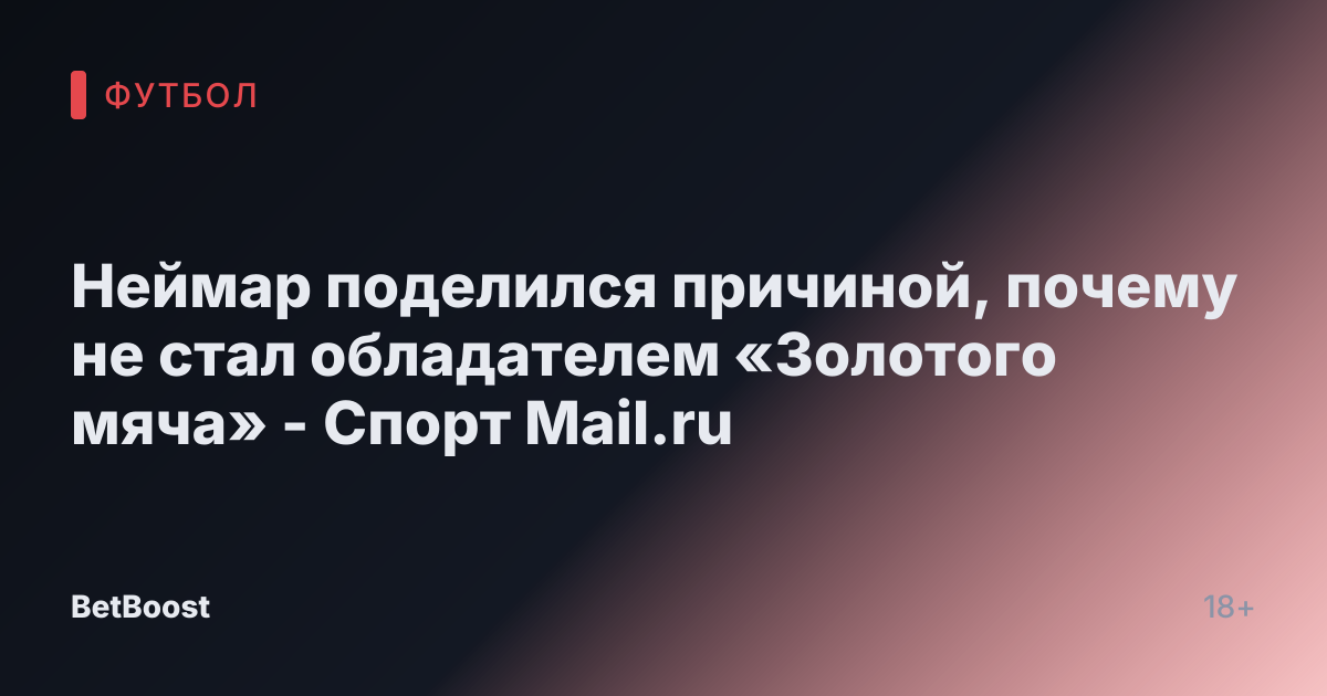 Неймар поделился причиной, почему не стал обладателем «Золотого мяча» - Спорт Mail.ru