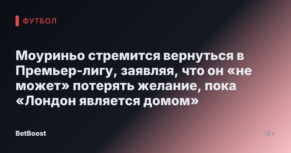 Моуриньо стремится вернуться в Премьер-лигу, заявляя, что он «не может» потерять желание, пока «Лондон является домом»