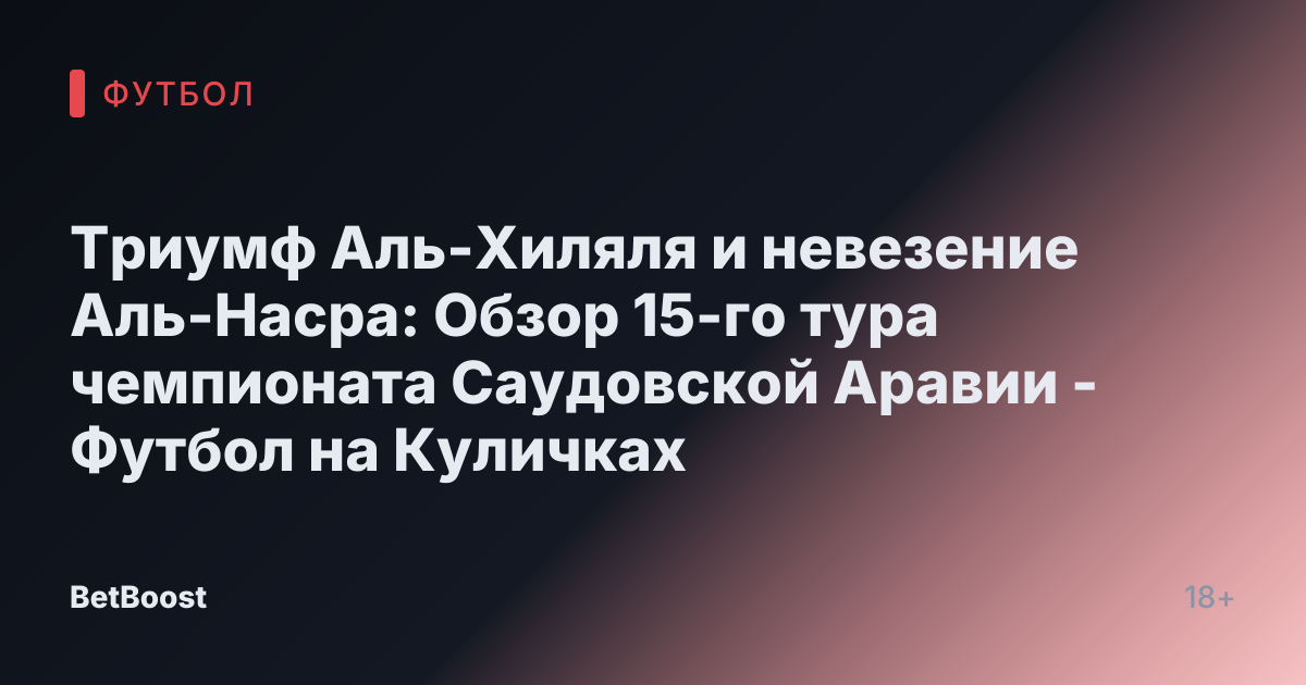 Триумф Аль-Хиляля и невезение Аль-Насра: Обзор 15-го тура чемпионата Саудовской Аравии - Футбол на Куличках