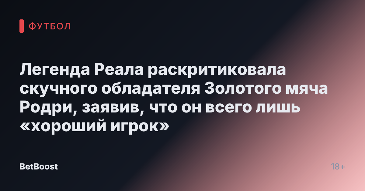 Легенда Реала раскритиковала скучного обладателя Золотого мяча Родри, заявив, что он всего лишь «хороший игрок»