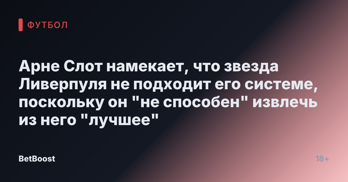 Арне Слот намекает, что звезда Ливерпуля не подходит его системе, поскольку он "не способен" извлечь из него "лучшее"