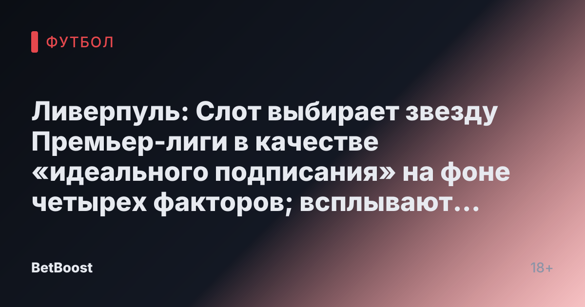 Ливерпуль: Слот выбирает звезду Премьер-лиги в качестве «идеального подписания» на фоне четырех факторов; всплывают подробности об «соглашении» о выходе цели