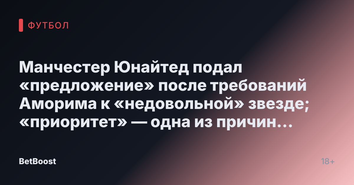 Манчестер Юнайтед подал «предложение» после требований Аморима к «недовольной» звезде; «приоритет» — одна из причин «отказа»