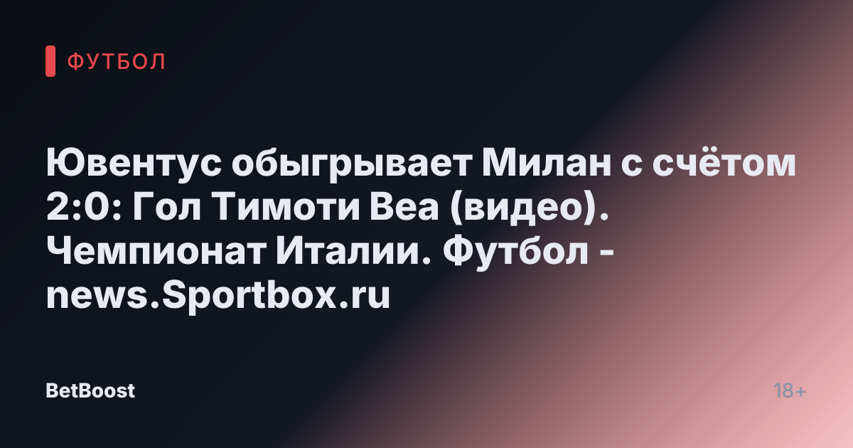 Ювентус обыгрывает Милан с счётом 2:0: Гол Тимоти Веа (видео). Чемпионат Италии. Футбол - news.Sportbox.ru