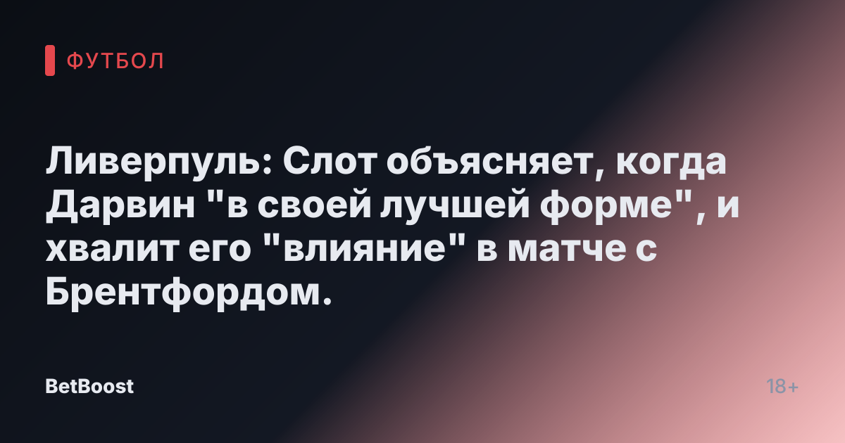 Ливерпуль: Слот объясняет, когда Дарвин "в своей лучшей форме", и хвалит его "влияние" в матче с Брентфордом.