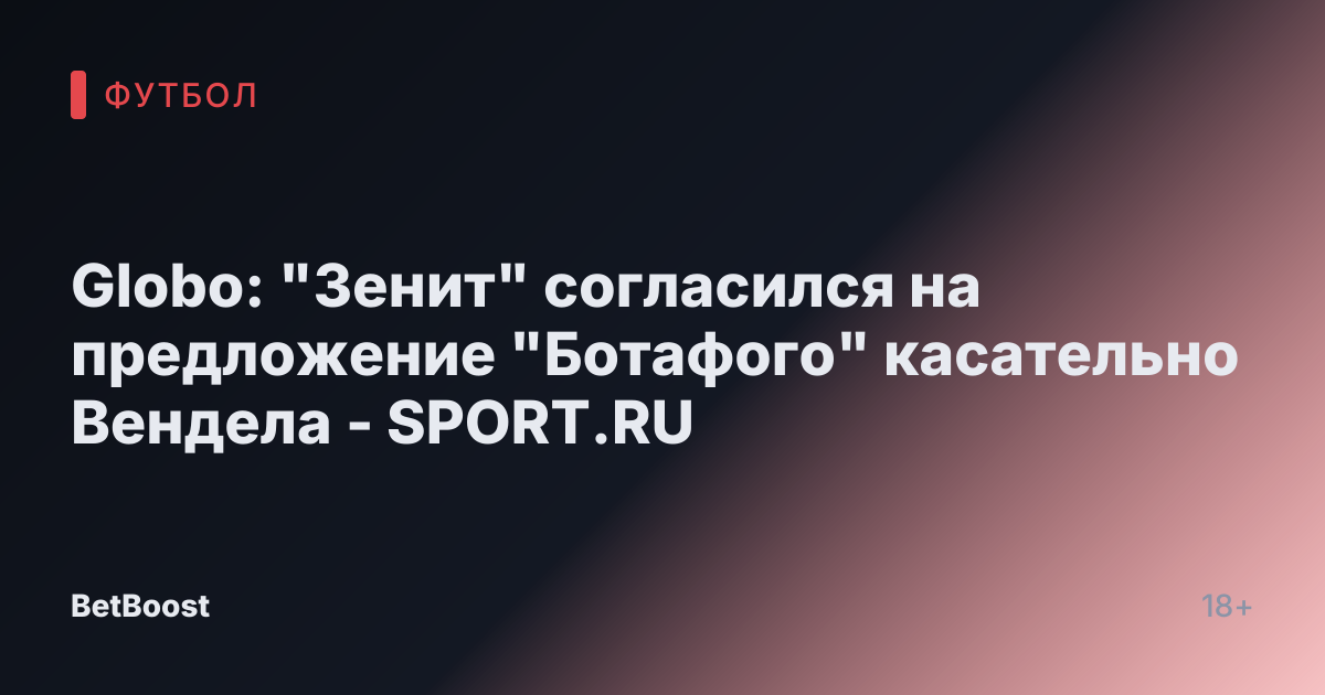 Globo: "Зенит" согласился на предложение "Ботафого" касательно Вендела - SPORT.RU