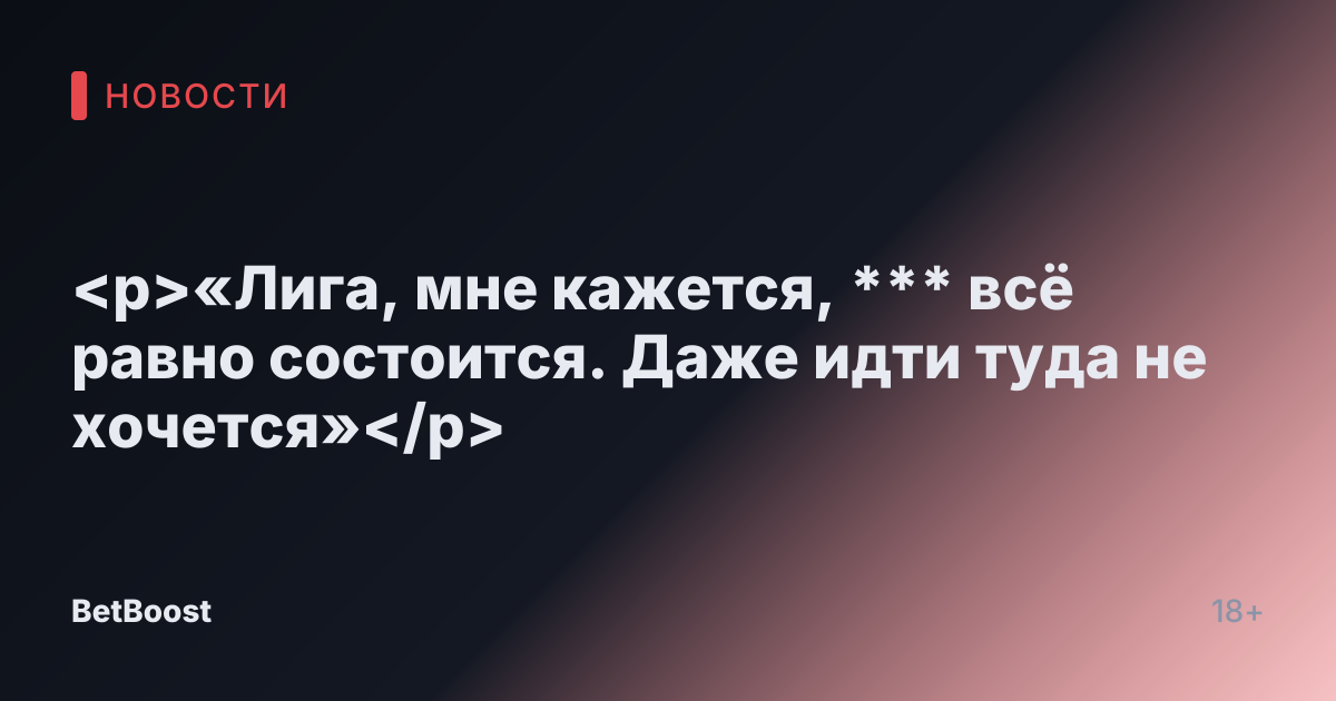<p>«Лига, мне кажется, *** всё равно состоится. Даже идти туда не хочется»</p>