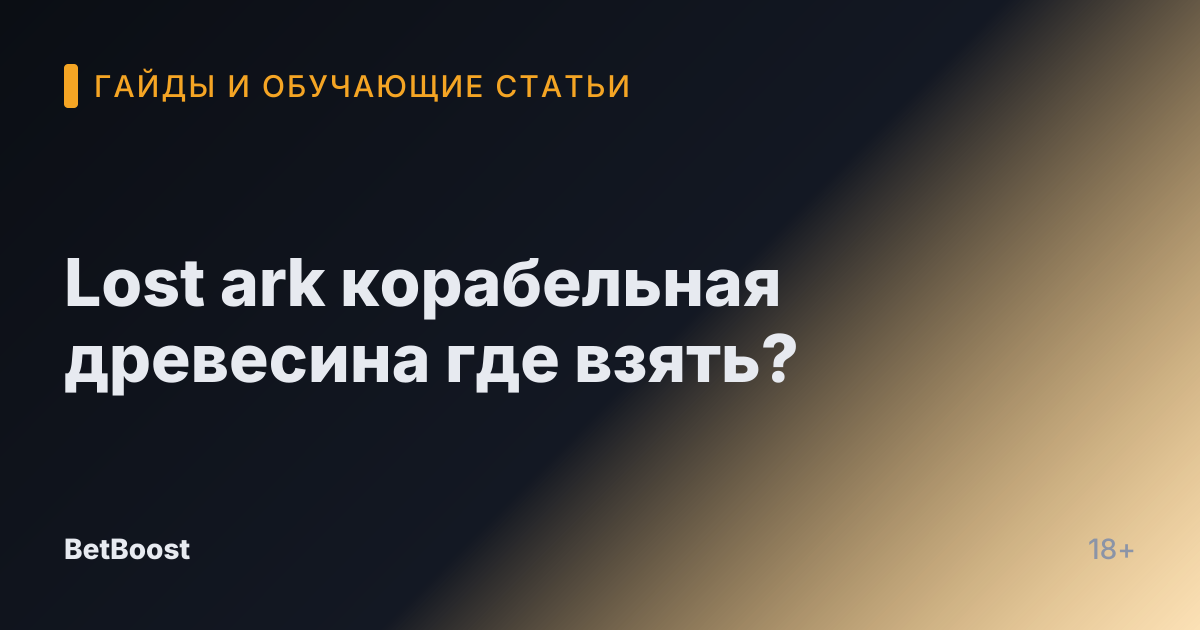 Lost ark корабельная древесина где взять?