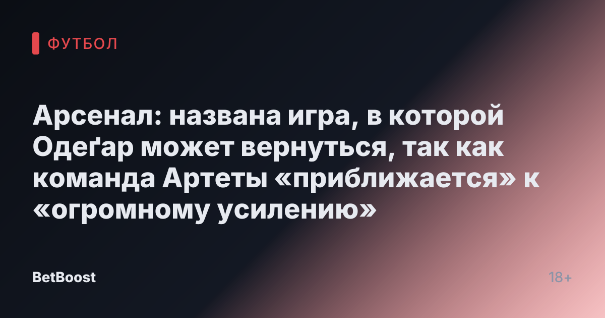 Арсенал: названа игра, в которой Одеґар может вернуться, так как команда Артеты «приближается» к «огромному усилению»