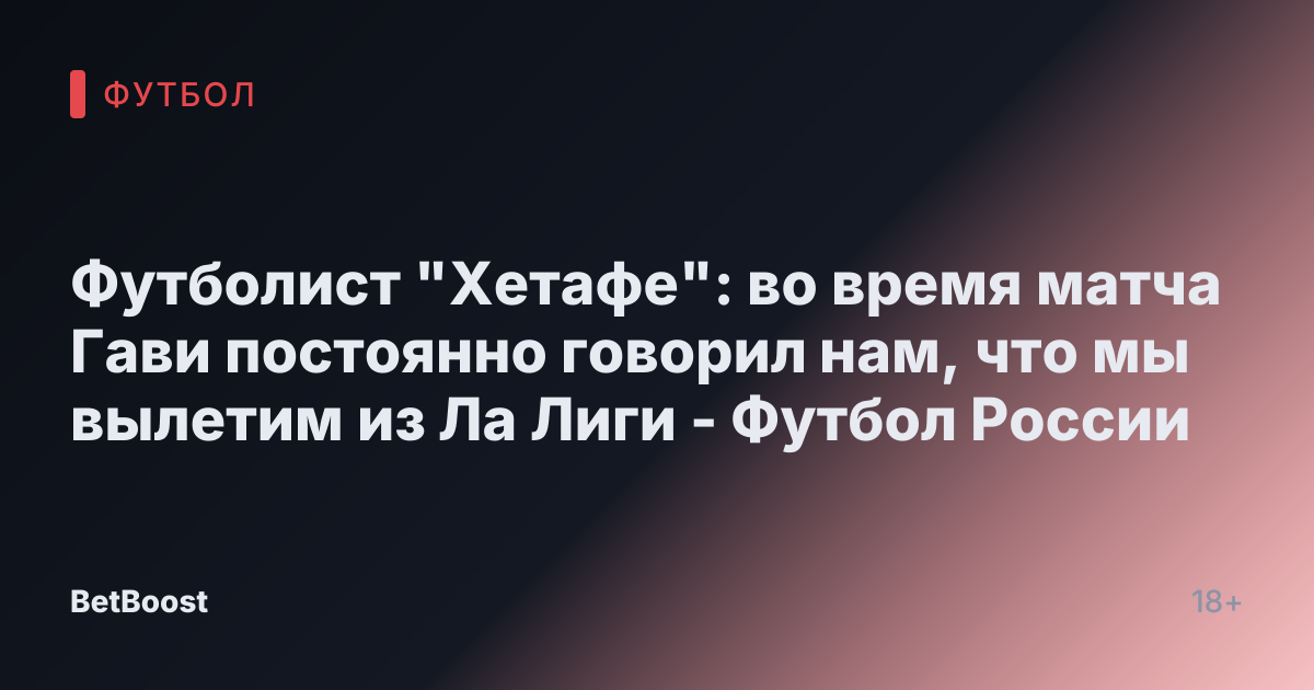 Футболист "Хетафе": во время матча Гави постоянно говорил нам, что мы вылетим из Ла Лиги - Футбол России