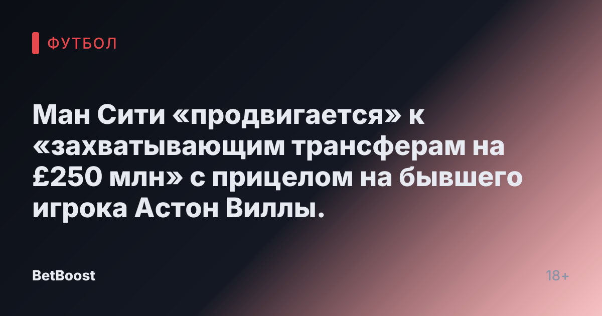 Ман Сити «продвигается» к «захватывающим трансферам на £250 млн» с прицелом на бывшего игрока Астон Виллы.