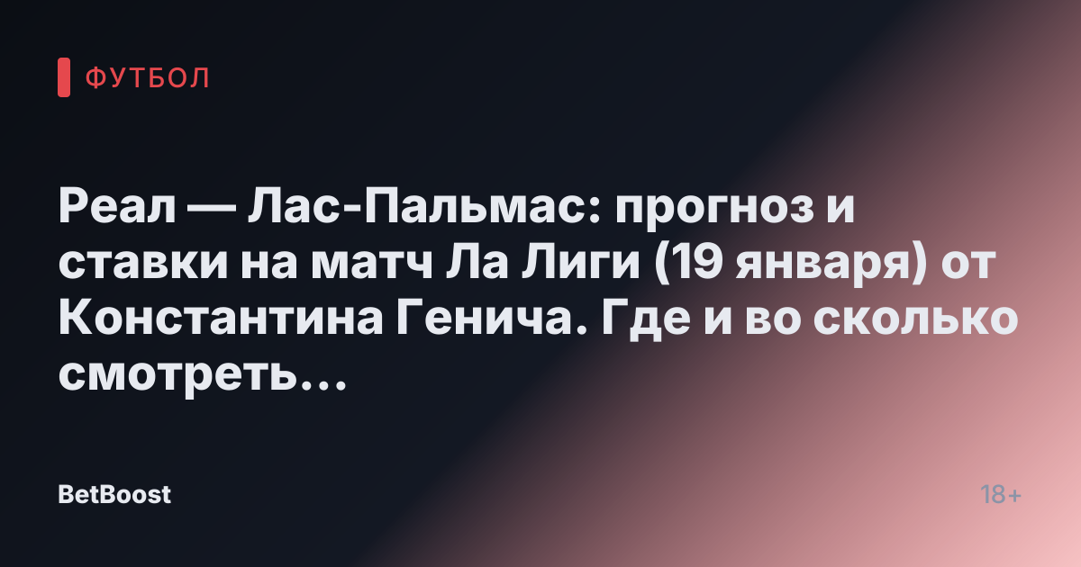 Реал — Лас-Пальмас: прогноз и ставки на матч Ла Лиги (19 января) от Константина Генича. Где и во сколько смотреть футбол, возможный исход и прогнозируемый счет.