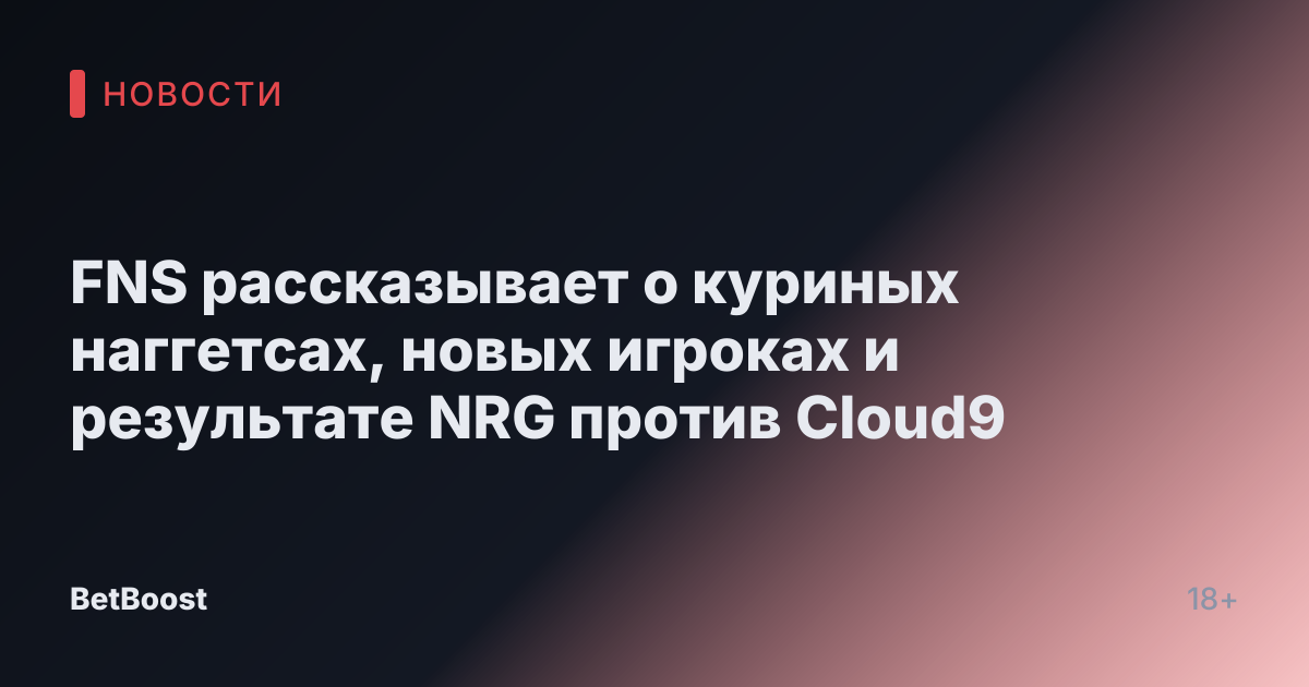 FNS рассказывает о куриных наггетсах, новых игроках и результате NRG против Cloud9