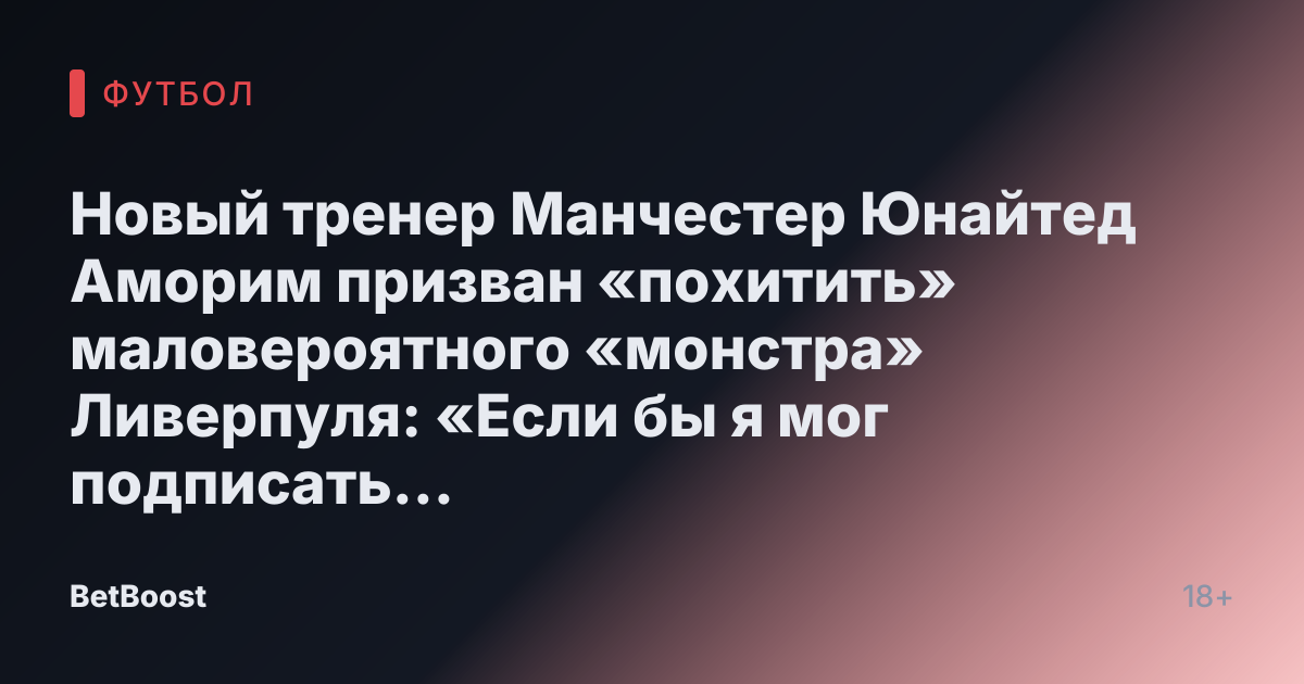 Новый тренер Манчестер Юнайтед Аморим призван «похитить» маловероятного «монстра» Ливерпуля: «Если бы я мог подписать кого угодно»