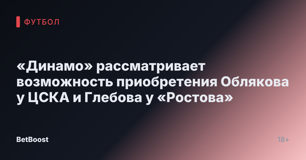 «Динамо» рассматривает возможность приобретения Облякова у ЦСКА и Глебова у «Ростова»