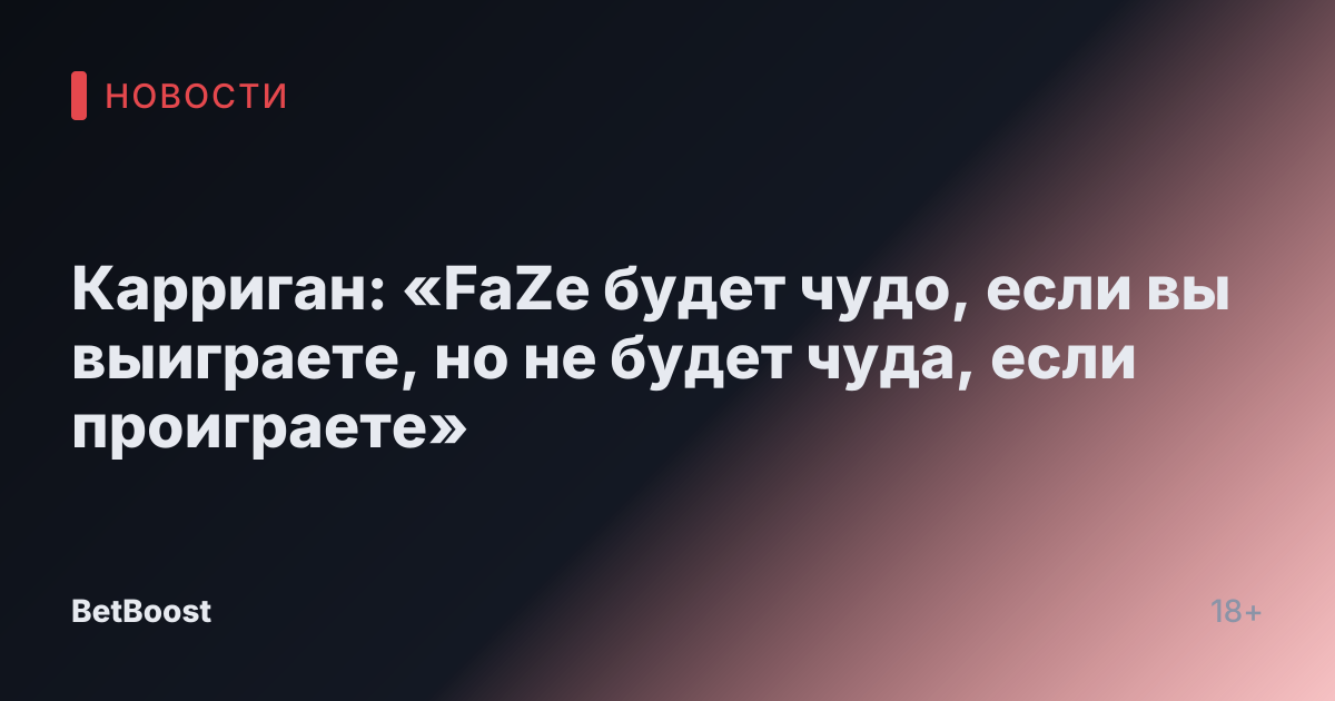 Карриган: «FaZe будет чудо, если вы выиграете, но не будет чуда, если проиграете»