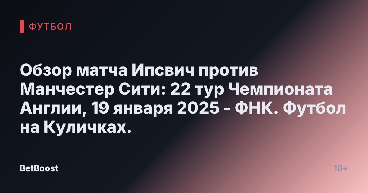 Обзор матча Ипсвич против Манчестер Сити: 22 тур Чемпионата Англии, 19 января 2025 - ФНК. Футбол на Куличках.