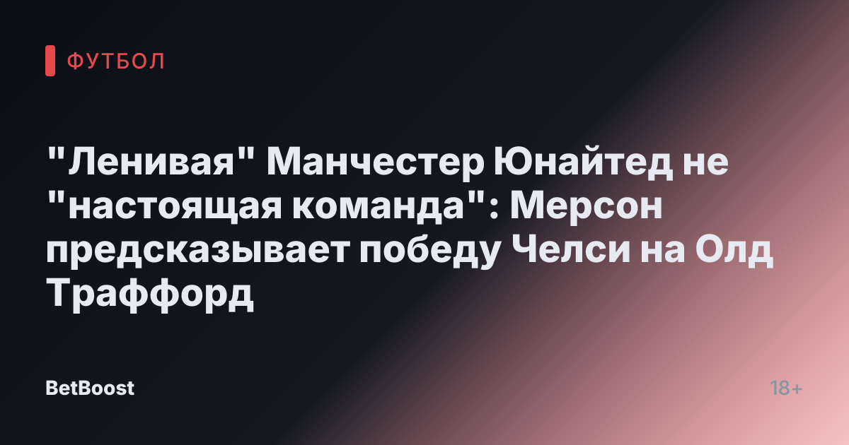 "Ленивая" Манчестер Юнайтед не "настоящая команда": Мерсон предсказывает победу Челси на Олд Траффорд