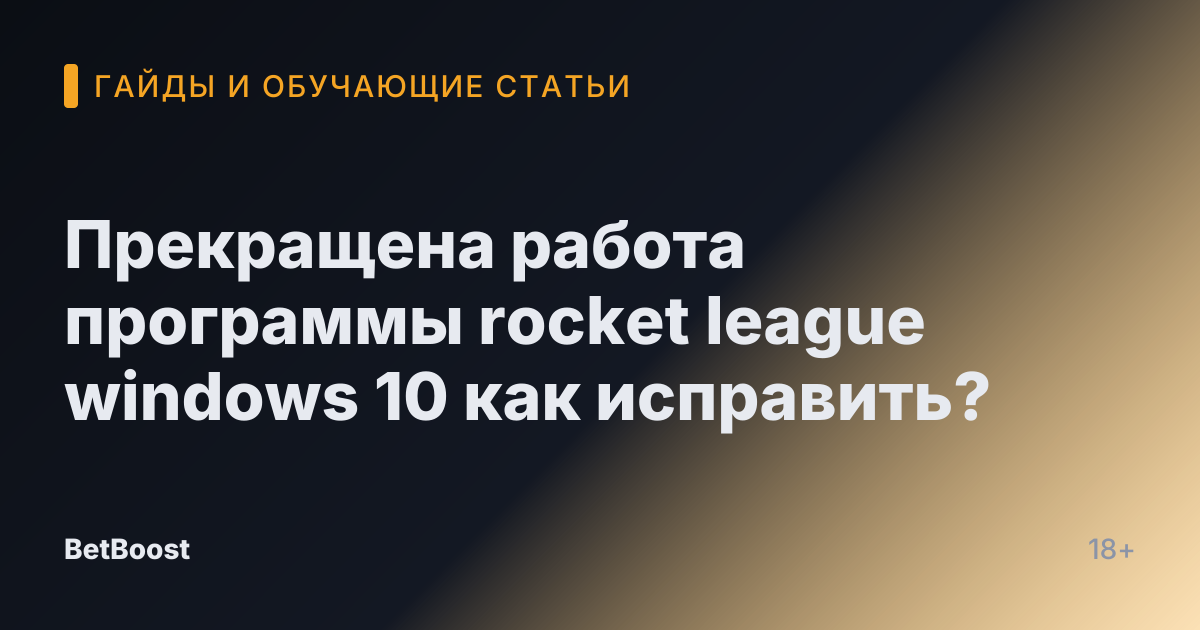 Прекращена работа программы rocket league windows 10 как исправить?