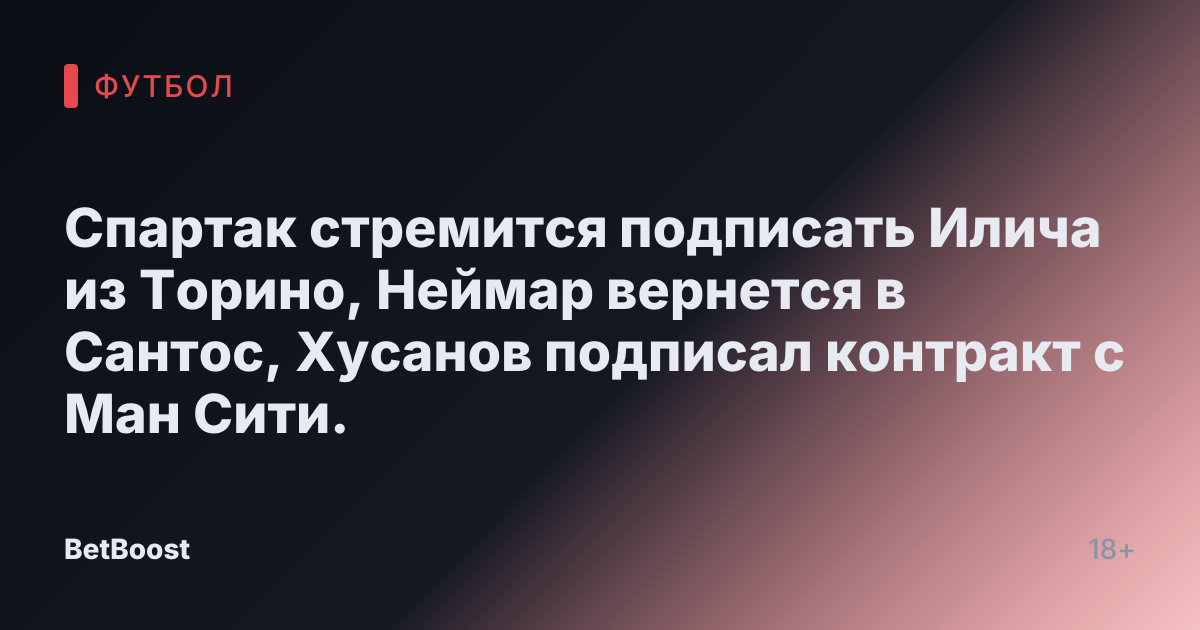 Спартак стремится подписать Илича из Торино, Неймар вернется в Сантос, Хусанов подписал контракт с Ман Сити.