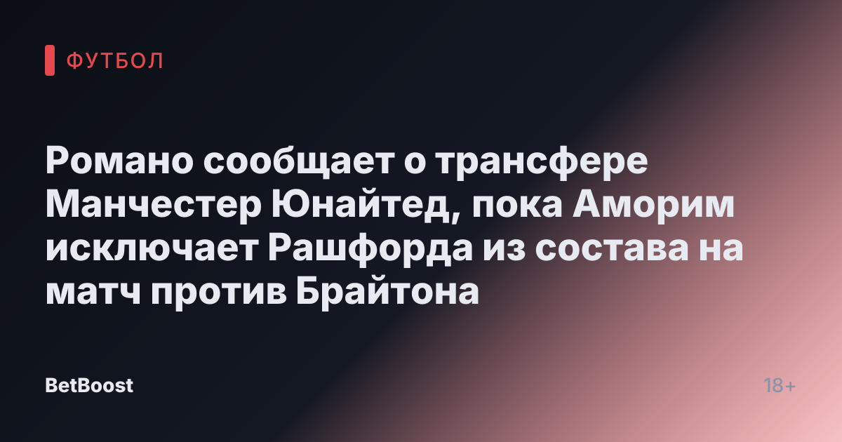 Романо сообщает о трансфере Манчестер Юнайтед, пока Аморим исключает Рашфорда из состава на матч против Брайтона