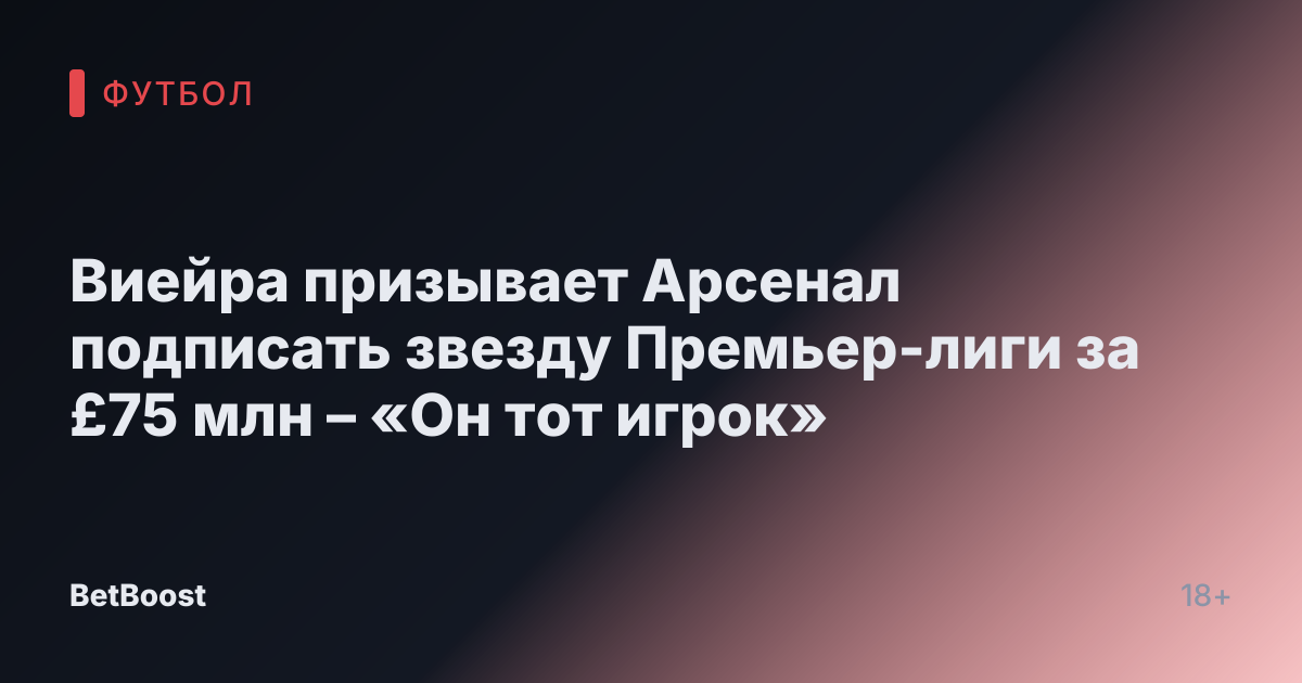 Виейра призывает Арсенал подписать звезду Премьер-лиги за £75 млн – «Он тот игрок»