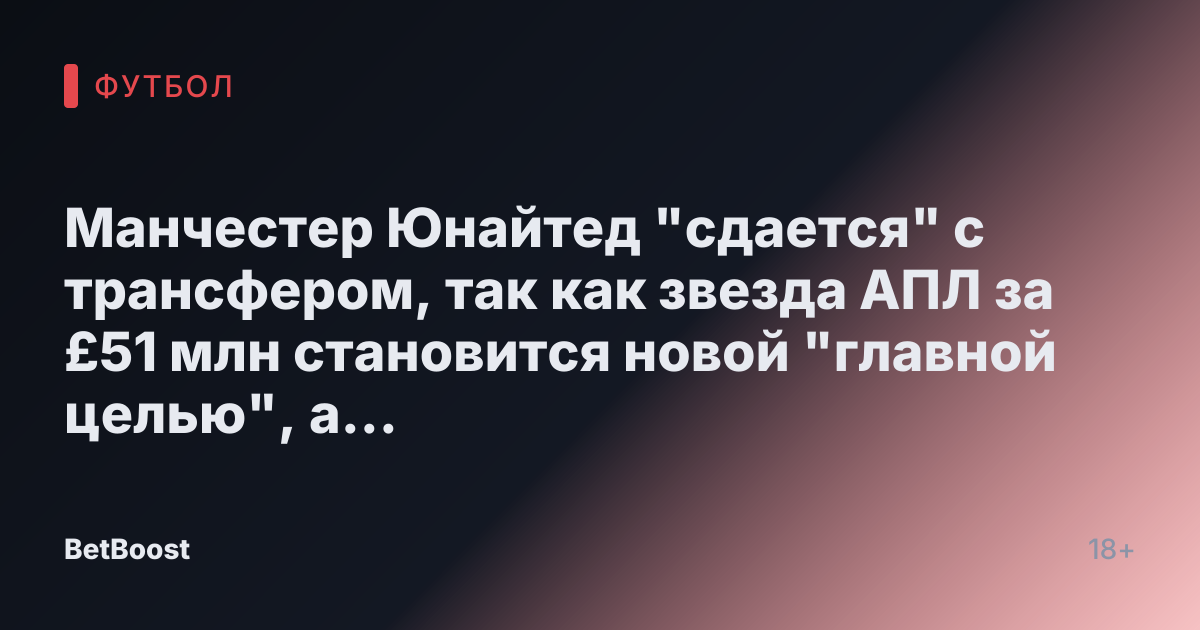 Манчестер Юнайтед "сдается" с трансфером, так как звезда АПЛ за £51 млн становится новой "главной целью", а воссоединение с Аморимом отклонено.