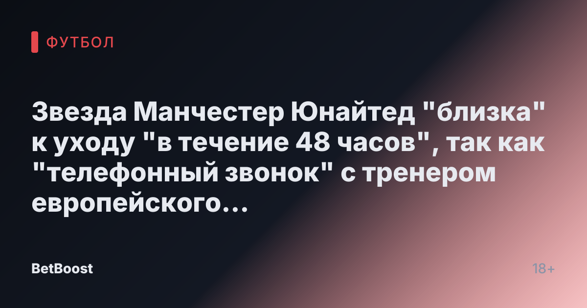 Звезда Манчестер Юнайтед "близка" к уходу "в течение 48 часов", так как "телефонный звонок" с тренером европейского гранда продвигает сделку на 50 миллионов фунтов.