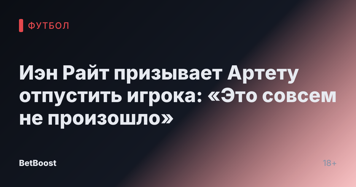 Иэн Райт призывает Артету отпустить игрока: «Это совсем не произошло»