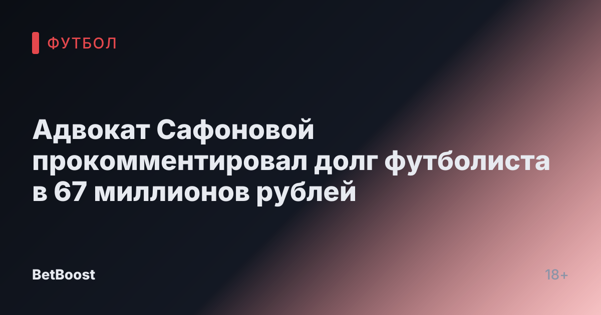 Адвокат Сафоновой прокомментировал долг футболиста в 67 миллионов рублей