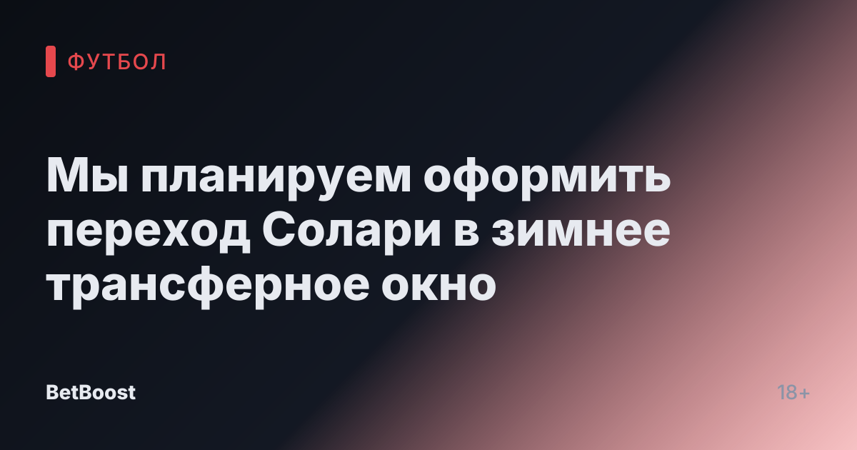Мы планируем оформить переход Солари в зимнее трансферное окно