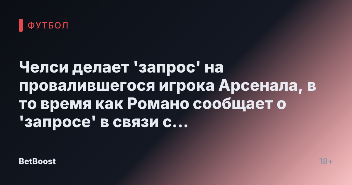 Челси делает 'запрос' на провалившегося игрока Арсенала, в то время как Романо сообщает о 'запросе' в связи с требованиями по Гуэи.