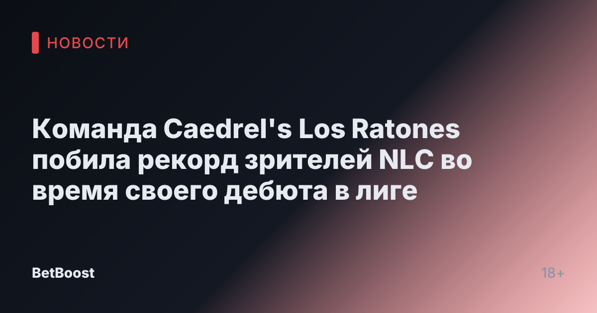 Команда Caedrel's Los Ratones побила рекорд зрителей NLC во время своего дебюта в лиге