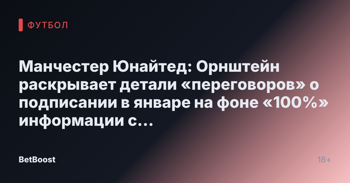 Манчестер Юнайтед: Орнштейн раскрывает детали «переговоров» о подписании в январе на фоне «100%» информации с исключением двух альтернатив.