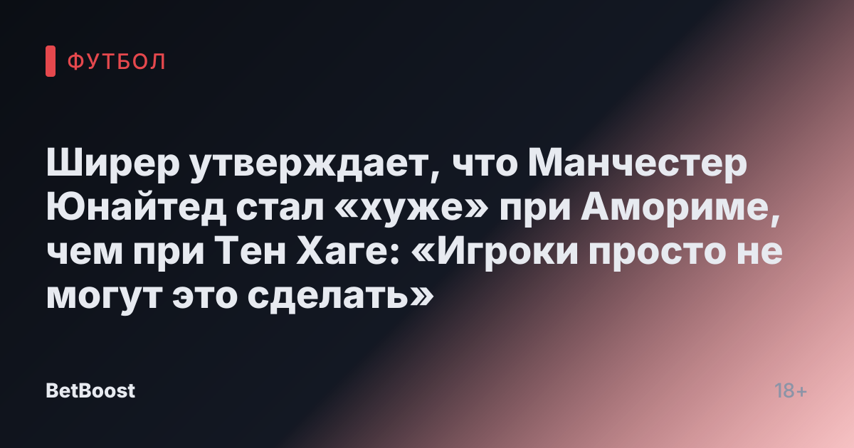 Ширер утверждает, что Манчестер Юнайтед стал «хуже» при Амориме, чем при Тен Хаге: «Игроки просто не могут это сделать»