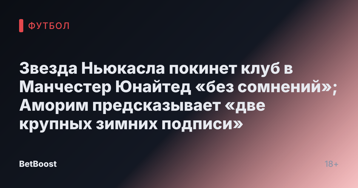 Звезда Ньюкасла покинет клуб в Манчестер Юнайтед «без сомнений»; Аморим предсказывает «две крупных зимних подписи»