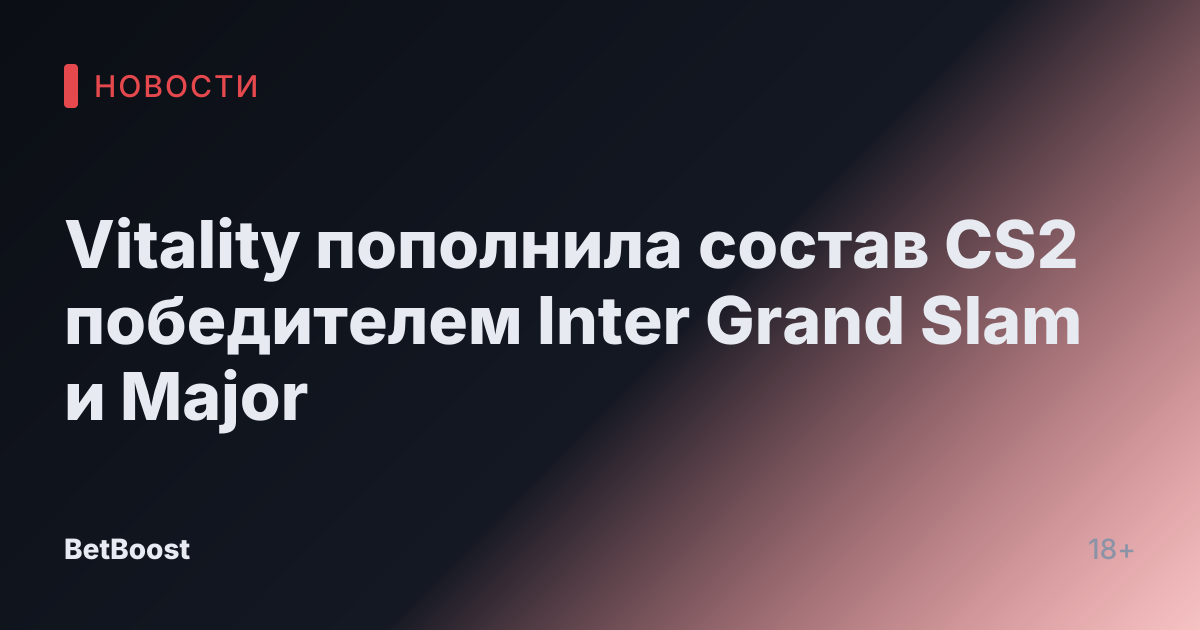 Vitality пополнила состав CS2 победителем Inter Grand Slam и Major