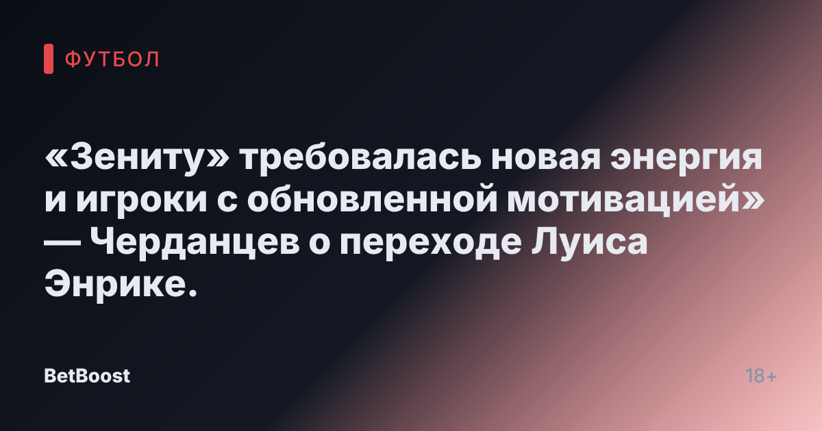 «Зениту» требовалась новая энергия и игроки с обновленной мотивацией» — Черданцев о переходе Луиса Энрике.