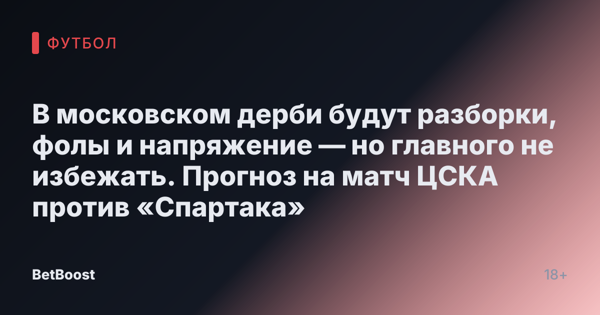 В московском дерби будут разборки, фолы и напряжение — но главного не избежать. Прогноз на матч ЦСКА против «Спартака»