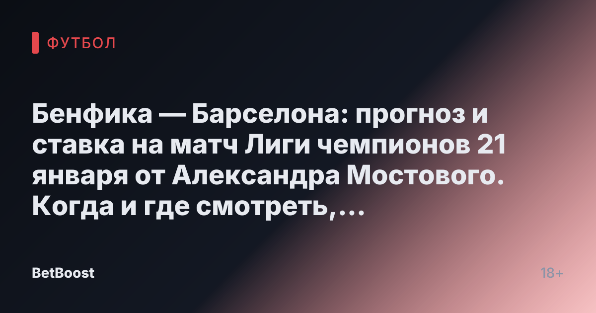 Бенфика — Барселона: прогноз и ставка на матч Лиги чемпионов 21 января от Александра Мостового. Когда и где смотреть, ожидаемый результат и счет.