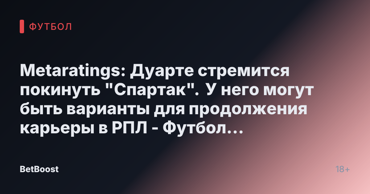 Metaratings: Дуарте стремится покинуть "Спартак". У него могут быть варианты для продолжения карьеры в РПЛ - Футбол России.