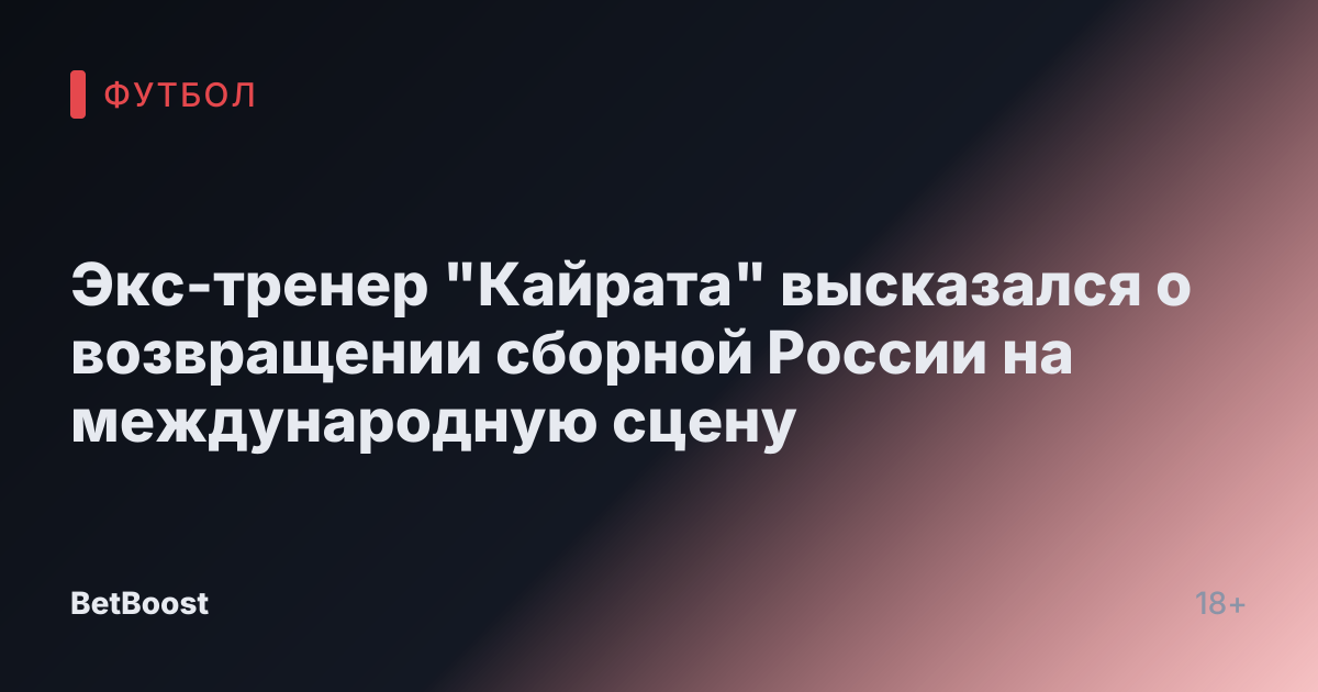 Экс-тренер "Кайрата" высказался о возвращении сборной России на международную сцену