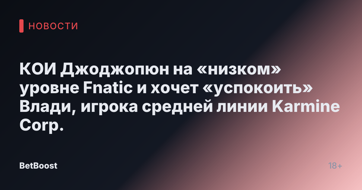 КОИ Джоджопюн на «низком» уровне Fnatic и хочет «успокоить» Влади, игрока средней линии Karmine Corp.