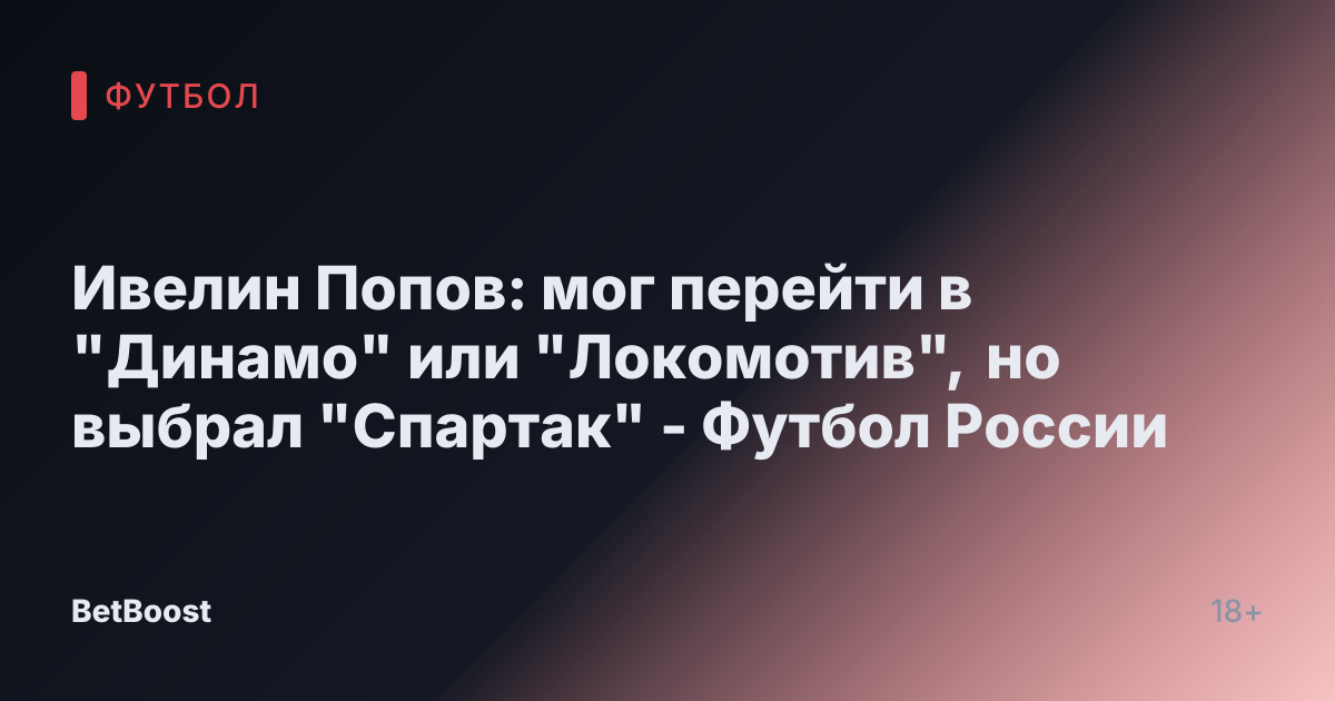 Ивелин Попов: мог перейти в "Динамо" или "Локомотив", но выбрал "Спартак" - Футбол России