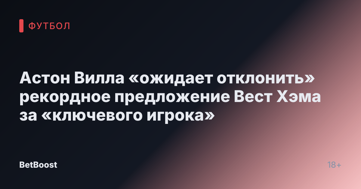 Астон Вилла «ожидает отклонить» рекордное предложение Вест Хэма за «ключевого игрока»
